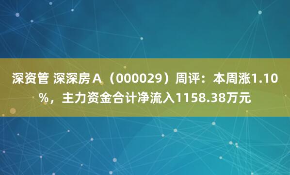 深资管 深深房Ａ（000029）周评：本周涨1.10%，主力资金合计净流入1158.38万元