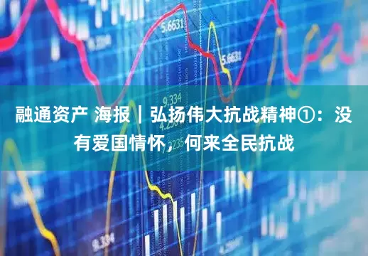 融通资产 海报｜弘扬伟大抗战精神①：没有爱国情怀，何来全民抗战